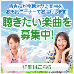 皆さんが今聴きたい楽曲を、お天気コーナーでお届けします！