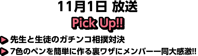 11月1日(土)放送 Pick UP!▽先生と生徒のガチンコ相撲対決▽7色のペンを簡単に作る裏ワザにメンバー一同大感激!!